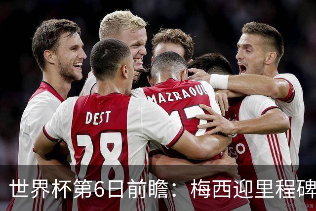 世界杯第6日前瞻：梅西迎里程碑战 姆巴佩哈兰德各自出击