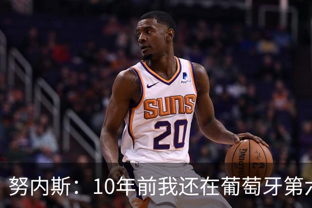努内斯：10年前我还在葡萄牙第六级别联赛，如今与C罗共事很荣幸